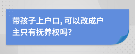 带孩子上户口, 可以改成户主只有抚养权吗?