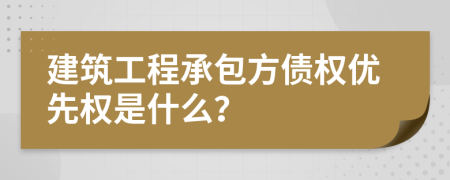 建筑工程承包方债权优先权是什么？