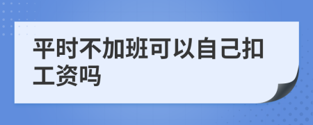 平时不加班可以自己扣工资吗