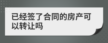 已经签了合同的房产可以转让吗