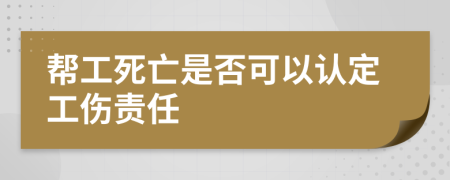 帮工死亡是否可以认定工伤责任