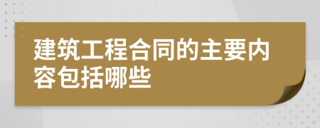 建筑工程合同的主要内容包括哪些