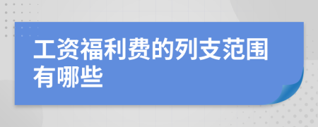 工资福利费的列支范围有哪些