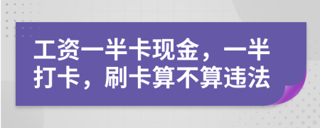 工资一半卡现金，一半打卡，刷卡算不算违法