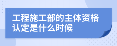 工程施工部的主体资格认定是什么时候