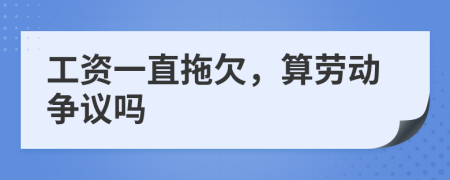 工资一直拖欠，算劳动争议吗