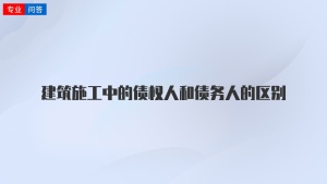 建筑施工中的债权人和债务人的区别