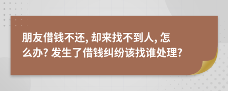 朋友借钱不还, 却来找不到人, 怎么办? 发生了借钱纠纷该找谁处理?