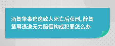 酒驾肇事逃逸致人死亡后获刑, 醉驾肇事逃逸无力赔偿构成犯罪怎么办