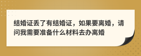 结婚证丢了有结婚证，如果要离婚，请问我需要准备什么材料去办离婚