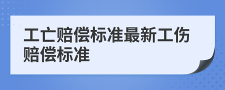 工亡赔偿标准最新工伤赔偿标准