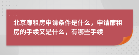 北京廉租房申请条件是什么，申请廉租房的手续又是什么，有哪些手续