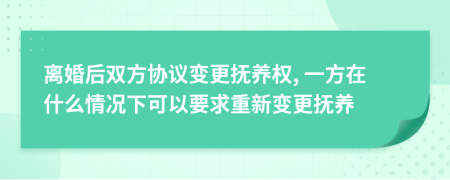 离婚后双方协议变更抚养权, 一方在什么情况下可以要求重新变更抚养