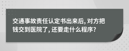 交通事故责任认定书出来后, 对方把钱交到医院了, 还要走什么程序?