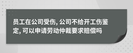 员工在公司受伤, 公司不给开工伤鉴定, 可以申请劳动仲裁要求赔偿吗