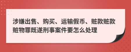 涉嫌出售、购买、运输假币、赃款赃款赃物罪既遂刑事案件要怎么处理