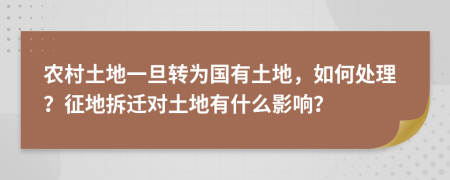 农村土地一旦转为国有土地，如何处理？征地拆迁对土地有什么影响？