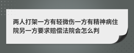 两人打架一方有轻微伤一方有精神病住院另一方要求赔偿法院会怎么判