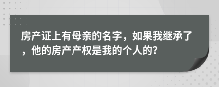 房产证上有母亲的名字，如果我继承了，他的房产产权是我的个人的？