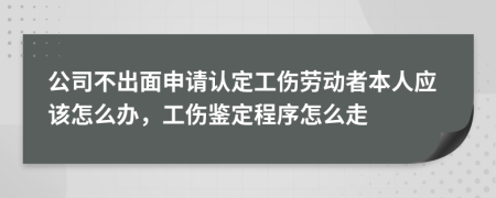 公司不出面申请认定工伤劳动者本人应该怎么办，工伤鉴定程序怎么走