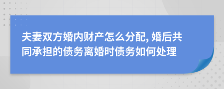 夫妻双方婚内财产怎么分配, 婚后共同承担的债务离婚时债务如何处理