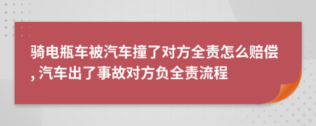 骑电瓶车被汽车撞了对方全责怎么赔偿, 汽车出了事故对方负全责流程