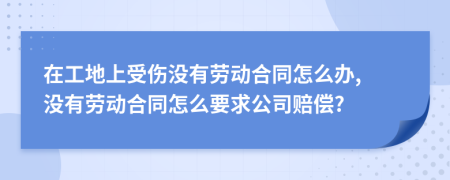 在工地上受伤没有劳动合同怎么办, 没有劳动合同怎么要求公司赔偿?