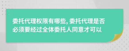 委托代理权限有哪些, 委托代理是否必须要经过全体委托人同意才可以