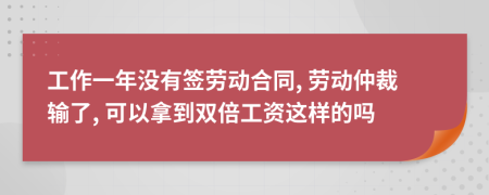 工作一年没有签劳动合同, 劳动仲裁输了, 可以拿到双倍工资这样的吗