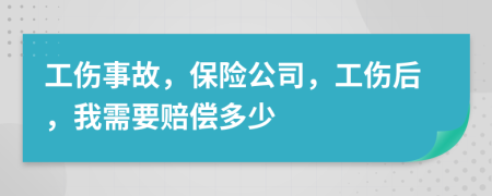 工伤事故，保险公司，工伤后，我需要赔偿多少