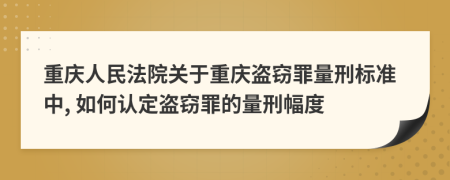 重庆人民法院关于重庆盗窃罪量刑标准中, 如何认定盗窃罪的量刑幅度