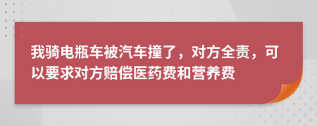 我骑电瓶车被汽车撞了，对方全责，可以要求对方赔偿医药费和营养费