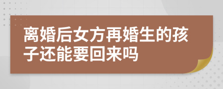 离婚后女方再婚生的孩子还能要回来吗