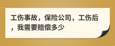 工伤事故，保险公司，工伤后，我需要赔偿多少