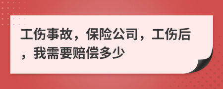 工伤事故，保险公司，工伤后，我需要赔偿多少