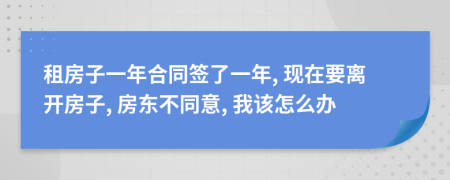 租房子一年合同签了一年, 现在要离开房子, 房东不同意, 我该怎么办