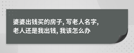 婆婆出钱买的房子, 写老人名字, 老人还是我出钱, 我该怎么办