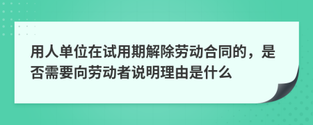 用人单位在试用期解除劳动合同的，是否需要向劳动者说明理由是什么