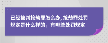 已经被判抢劫罪怎么办, 抢劫罪处罚规定是什么样的，有哪些处罚规定