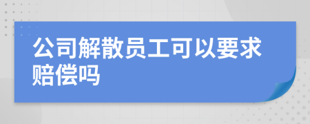 公司解散员工可以要求赔偿吗