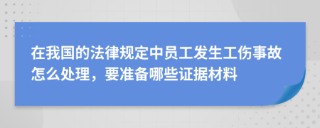 在我国的法律规定中员工发生工伤事故怎么处理，要准备哪些证据材料