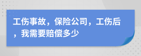 工伤事故，保险公司，工伤后，我需要赔偿多少
