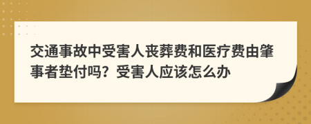 交通事故中受害人丧葬费和医疗费由肇事者垫付吗？受害人应该怎么办