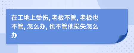 在工地上受伤, 老板不管, 老板也不管, 怎么办, 也不管他损失怎么办