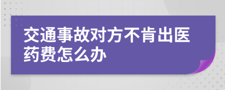 交通事故对方不肯出医药费怎么办