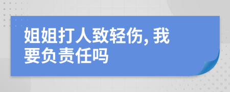 姐姐打人致轻伤, 我要负责任吗