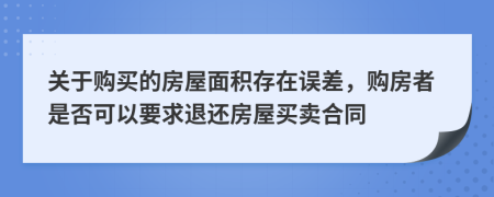 关于购买的房屋面积存在误差，购房者是否可以要求退还房屋买卖合同