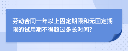 劳动合同一年以上固定期限和无固定期限的试用期不得超过多长时间？