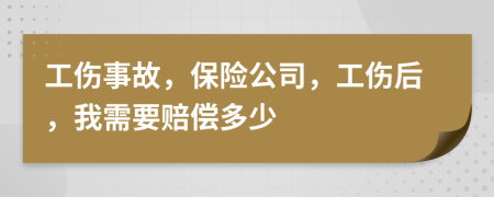 工伤事故，保险公司，工伤后，我需要赔偿多少