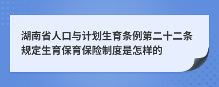 湖南省人口与计划生育条例第二十二条规定生育保育保险制度是怎样的
